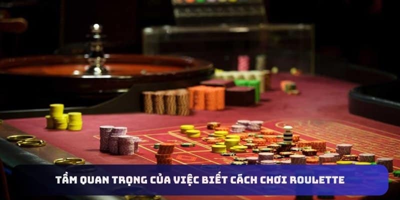 Tầm quan trọng của việc biết cách chơi roulette